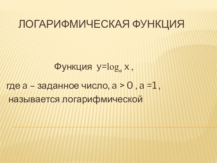 Логарифмическая функцияФункция y=log   ,аx где a – заданное число, a