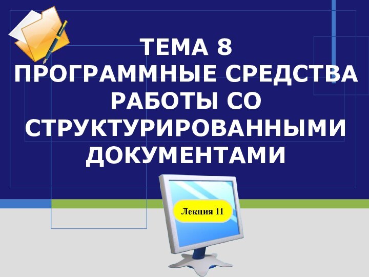 ТЕМА 8 ПРОГРАММНЫЕ СРЕДСТВА РАБОТЫ СО СТРУКТУРИРОВАННЫМИ ДОКУМЕНТАМИЛекция 11