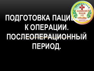ПОДГОТОВКА ПАЦИЕНТА К ОПЕРАЦИИ.ПОСЛЕОПЕРАЦИОННЫЙ ПЕРИОД.