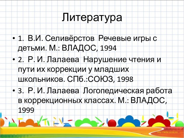 Литература1. В.И. Селивёрстов Речевые игры с детьми. М.: ВЛАДОС, 19942. Р. И.