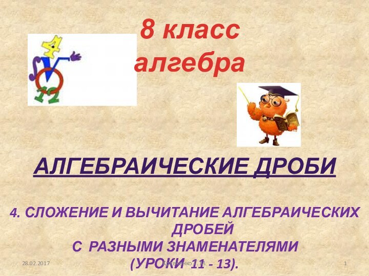 Алгебраические дроби4. Сложение и вычитание алгебраических дробей с разными знаменателями(уроки 11 -