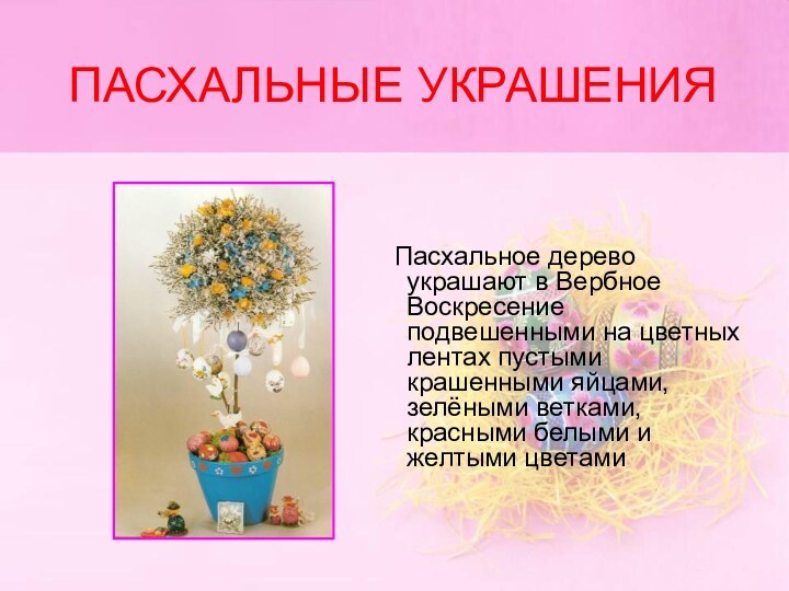 ПАСХАЛЬНЫЕ УКРАШЕНИЯ    Пасхальное дерево украшают в Вербное Воскресение подвешенными