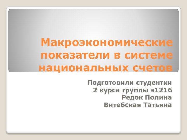 Макроэкономические показатели в системе национальных счетовПодготовили студентки 2 курса группы э121б Редок ПолинаВитебская Татьяна