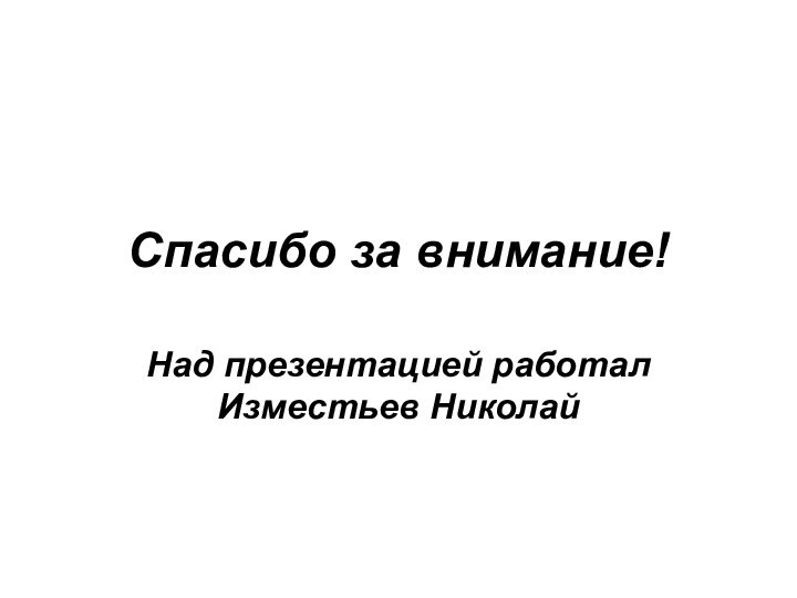 Спасибо за внимание!Над презентацией работал Изместьев Николай