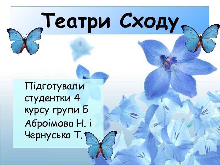 Театри Сходу  Підготували студентки 4 курсу групи Б  Аброімова Н. і Чернуська Т.