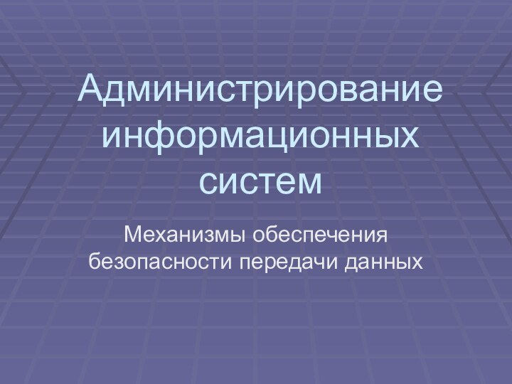 Администрирование информационных системМеханизмы обеспечения безопасности передачи данных