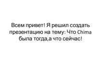 Всем привет! Я решил создать презентацию на тему: Что chimaбыла тогда,а что сейчас!