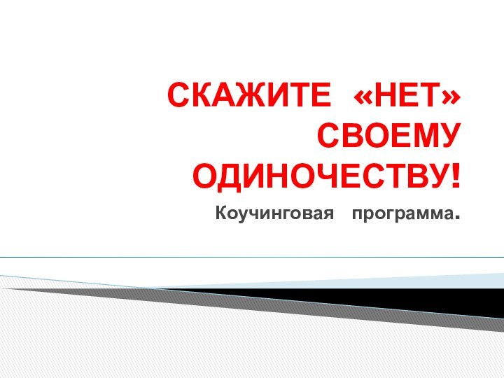 СКАЖИТЕ «НЕТ» СВОЕМУ ОДИНОЧЕСТВУ!Коучинговая  программа.