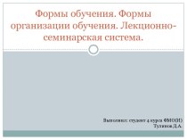 Формы обучения. Формы организации обучения. Лекционно-семинарская система.