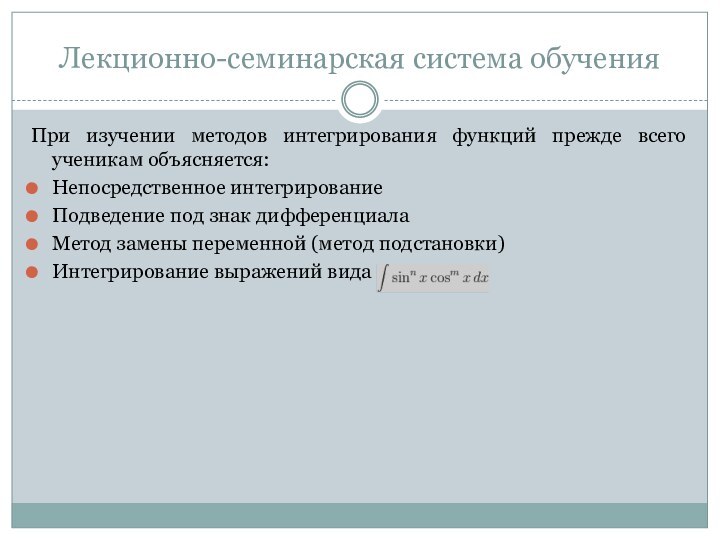 Лекционно-семинарская система обученияПри изучении методов интегрирования функций прежде всего ученикам объясняется:Непосредственное интегрированиеПодведение