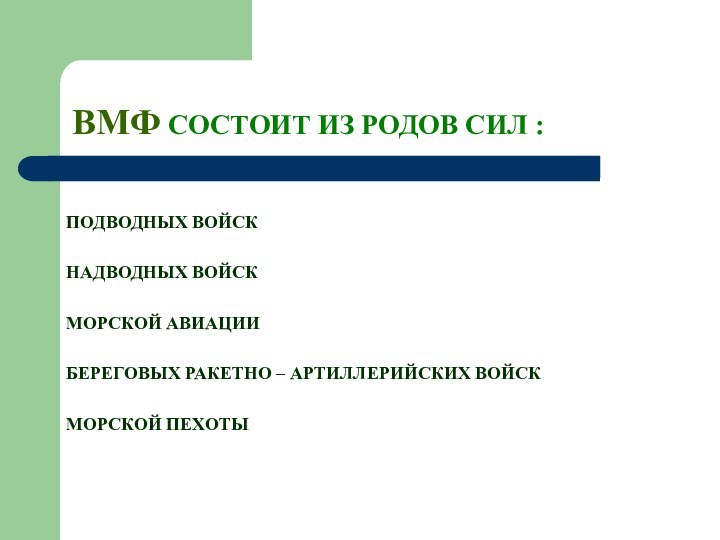 ВМФ СОСТОИТ ИЗ РОДОВ СИЛ : ПОДВОДНЫХ ВОЙСКНАДВОДНЫХ ВОЙСК МОРСКОЙ АВИАЦИИБЕРЕГОВЫХ РАКЕТНО