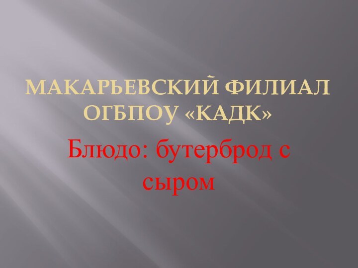 Макарьевский филиал ОГБПОУ «КАДК»Блюдо: бутерброд с сыром