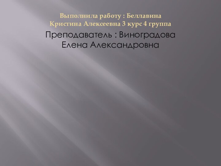 Выполнила работу : Беллавина Кристина Алексеевна 3 курс 4 группаПреподаватель : Виноградова Елена Александровна