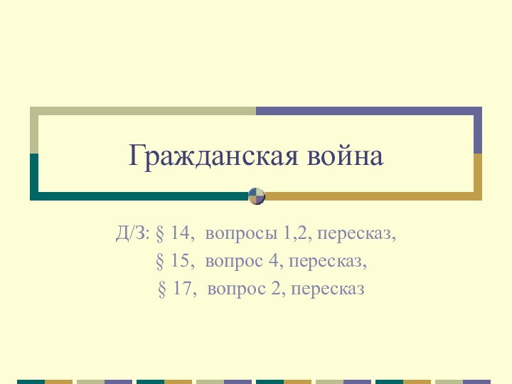 Гражданская войнаД/З: § 14, вопросы 1,2, пересказ, § 15, вопрос 4, пересказ,