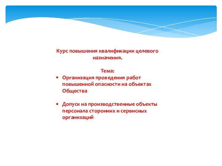 Курс повышения квалификации целевого назначения.Тема:Организация проведения работ повышенной опасности на объектах ОбществаДопуск