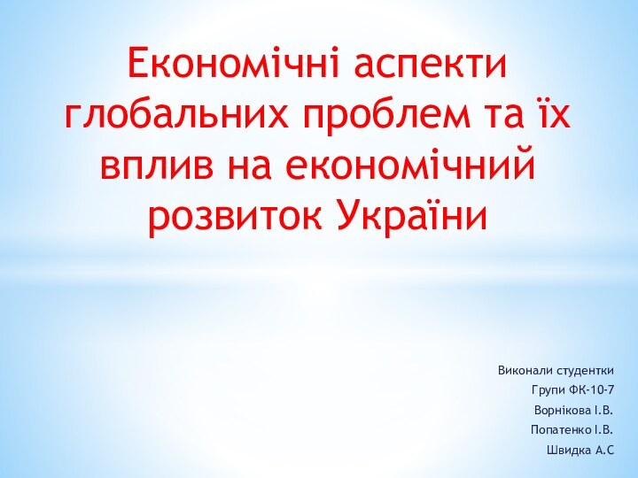 Виконали студенткиГрупи ФК-10-7Ворнікова І.В.Попатенко І.В.Швидка А.СЕкономічні аспекти глобальних проблем та їх вплив на економічний розвиток України