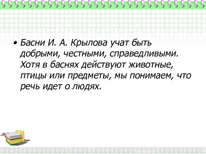 Басни И. А. Крылова учат быть добрыми, честными, справедливыми. Хотя в баснях