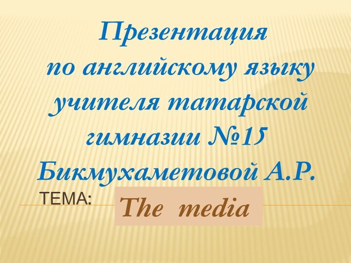 Тема: Презентация по английскому языку учителя татарской гимназии №15Бикмухаметовой А.Р.The media