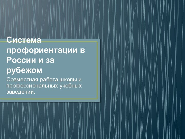 Система профориентации в России и за рубежом Совместная работа школы и профессиональных учебных заведений.