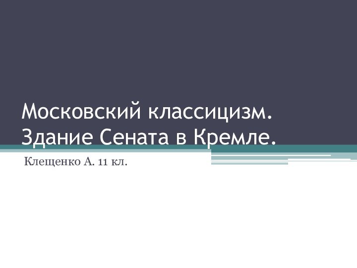 Московский классицизм. Здание Сената в Кремле.Клещенко А. 11 кл.