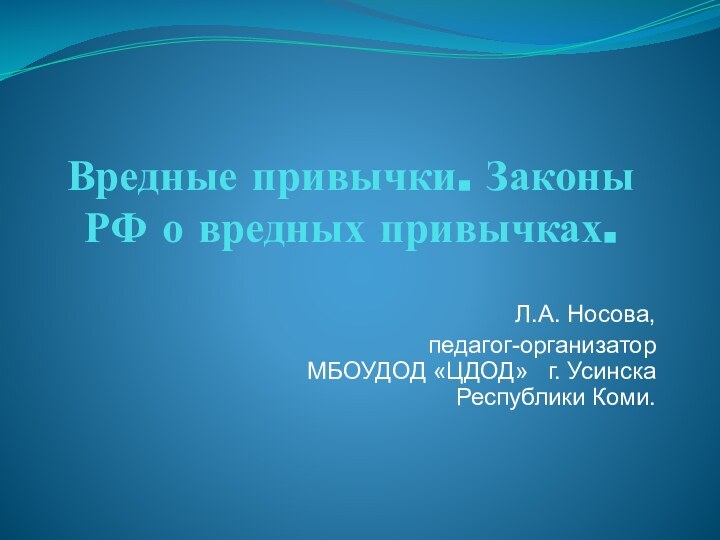 Вредные привычки. Законы РФ о вредных привычках.Л.А. Носова,   педагог-организатор