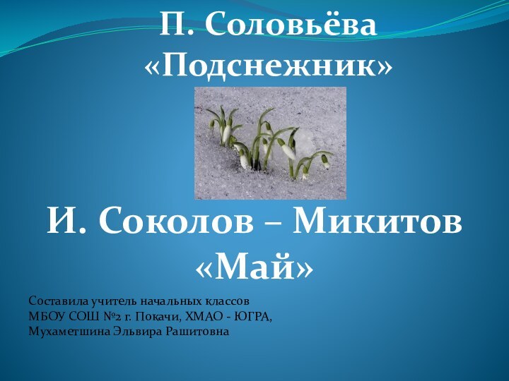 П. Соловьёва «Подснежник»И. Соколов – Микитов«Май»Составила учитель начальных классов МБОУ СОШ №2