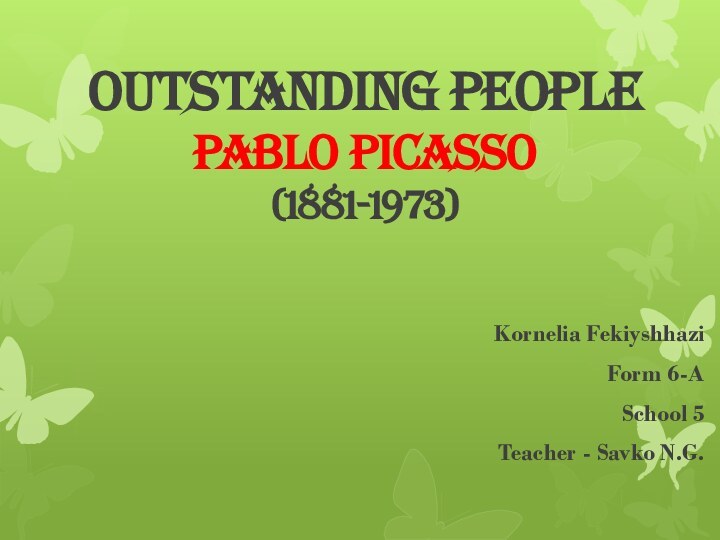 Outstanding people Pablo Picasso (1881-1973)Kornelia FekiyshhaziForm 6-ASchool 5Teacher - Savko N.G.