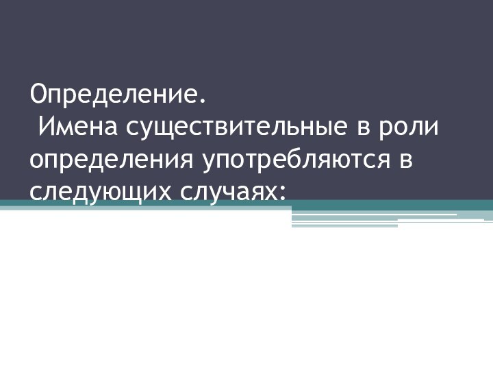 Определение.  Имена существительные в роли определения употребляются в следующих случаях: