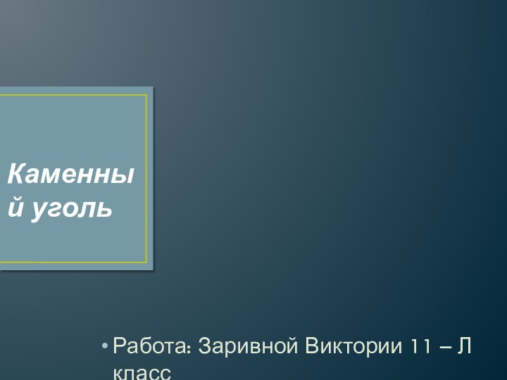 Работа: Заривной Виктории 11 – Л класс Каменный уголь