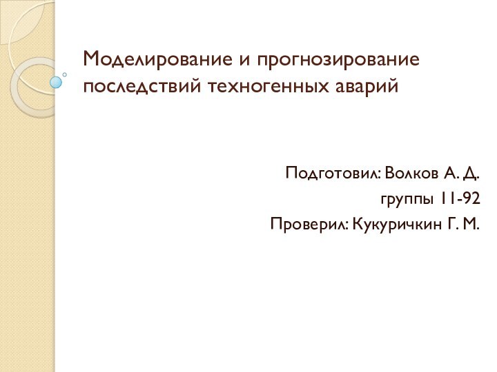 Моделирование и прогнозирование последствий техногенных аварийПодготовил: Волков А. Д. группы 11-92 Проверил: Кукуричкин Г. М.