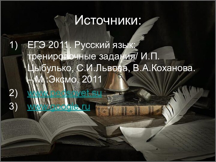 Источники:ЕГЭ 2011. Русский язык: тренировочные задания/ И.П.Цыбулько, С.И.Львова, В.А.Коханова. – М.:Эксмо, 2011www.pedsovet.suwww.google.ru