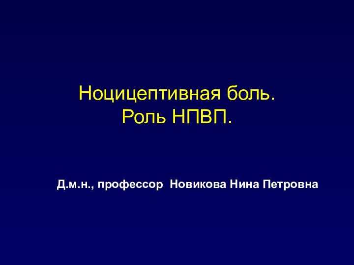 Ноцицептивная боль.  Роль НПВП.Д.м.н., профессор Новикова Нина Петровна