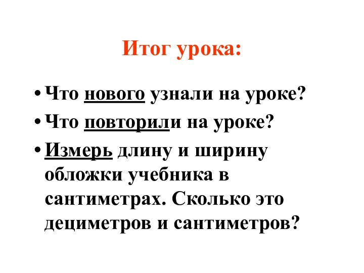 Итог урока:Что нового узнали на уроке?Что повторили на уроке?Измерь длину и ширину