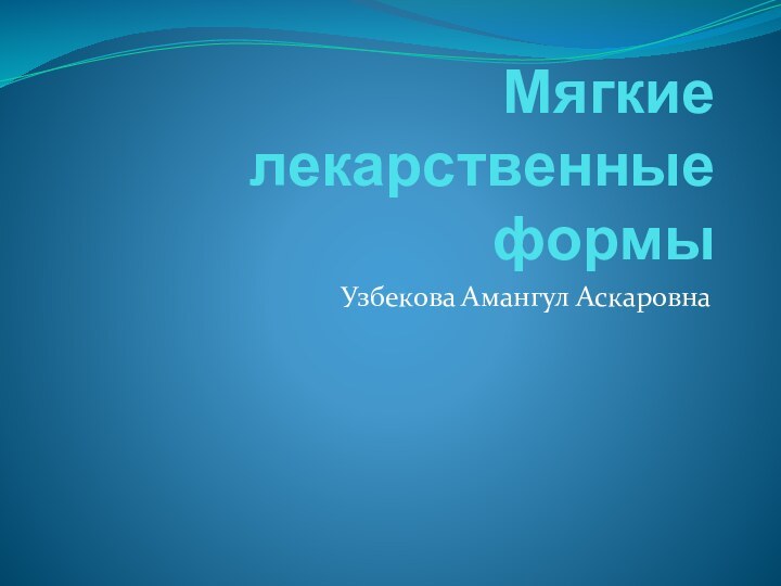 Мягкие лекарственные формыУзбекова Амангул Аскаровна