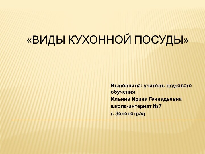 «виды кухонной Посуды»Выполнила: учитель трудового обученияИльина Ирина Геннадьевнашкола-интернат №7г. Зеленоград