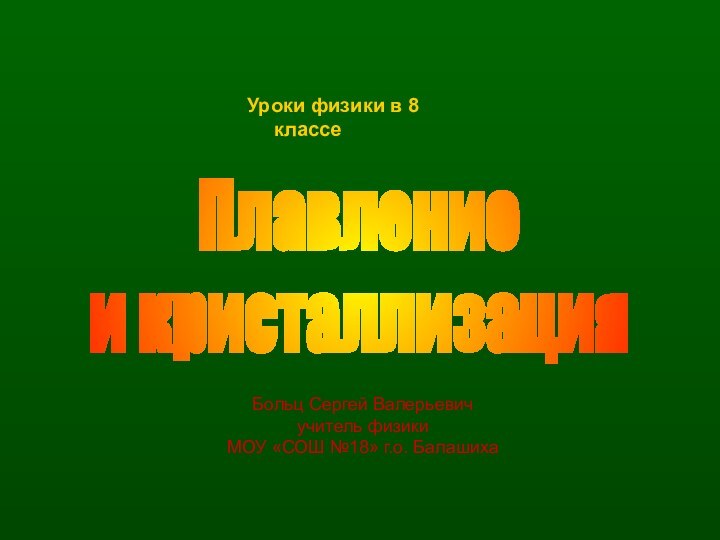 Уроки физики в 8 классеПлавление и кристаллизацияБольц Сергей Валерьевичучитель физики МОУ «СОШ №18» г.о. Балашиха