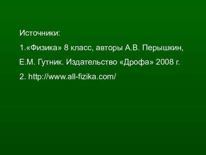 Источники:1.«Физика» 8 класс, авторы А.В. Перышкин, Е.М. Гутник. Издательство «Дрофа» 2008 г. 2. http://www.all-fizika.com/