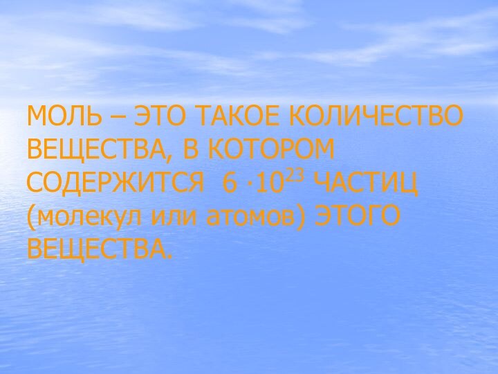 МОЛЬ – ЭТО ТАКОЕ КОЛИЧЕСТВО ВЕЩЕСТВА, В КОТОРОМ СОДЕРЖИТСЯ 6 ∙1023 ЧАСТИЦ