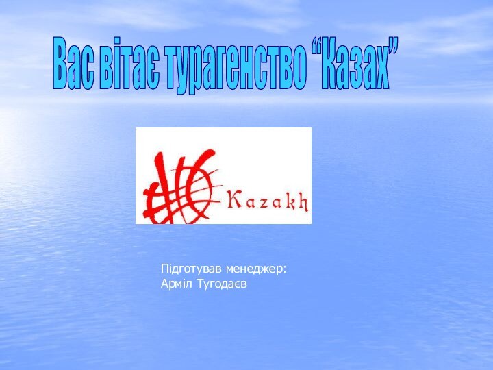 Підготував менеджер: Арміл ТугодаєвВас вітає турагенство “Казах”