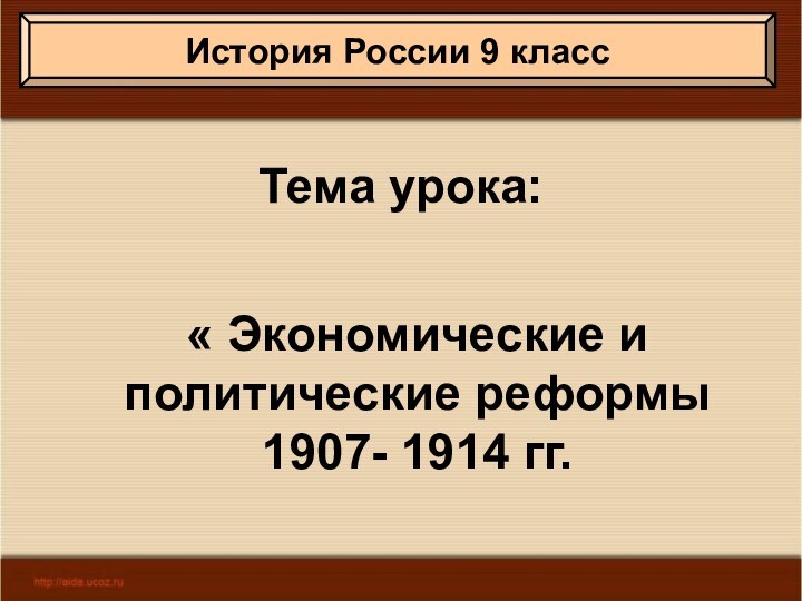 Тема урока:« Экономические и политические реформы 1907- 1914 гг.История России 9 класс