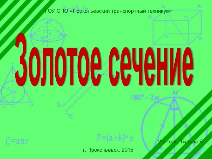 Золотое сечениеГОУ СПО «Прокопьевский транспортный техникум»г. Прокопьевск, 2015Учитель: Гилева В.Г.