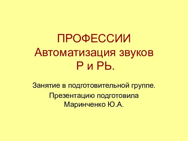 ПРОФЕССИИ Автоматизация звуков  Р и РЬ.Занятие в подготовительной группе.Презентацию подготовила Маринченко Ю.А.