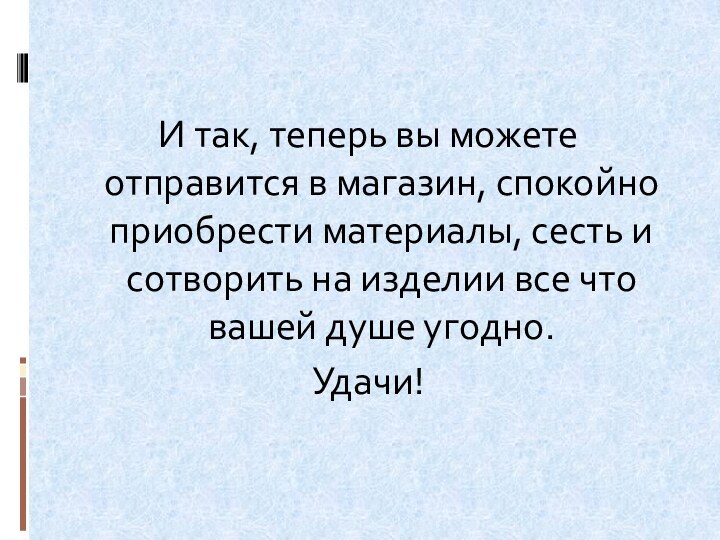 И так, теперь вы можете отправится в магазин, спокойно приобрести материалы, сесть