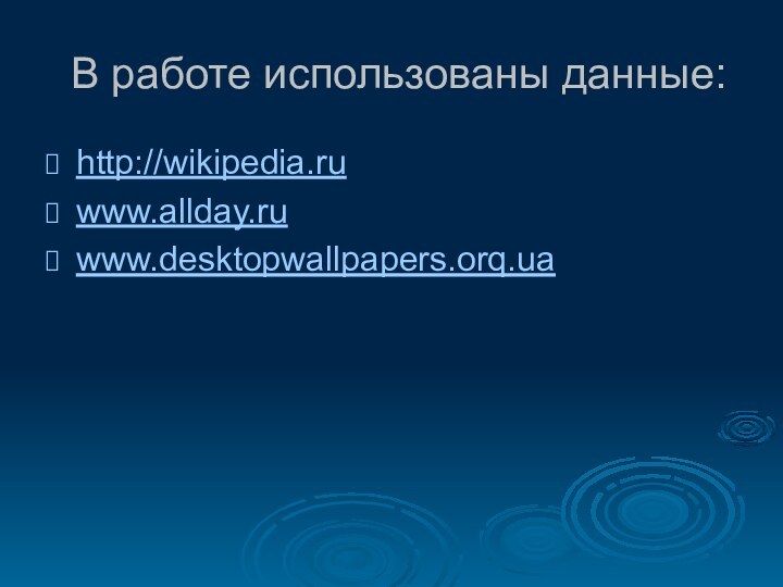 В работе использованы данные:http://wikipedia.ruwww.allday.ruwww.desktopwallpapers.orq.ua