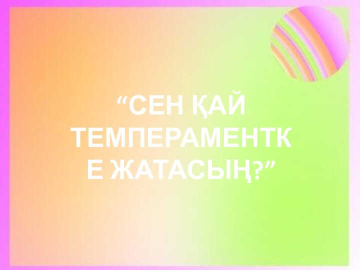 “СЕН ҚАЙ ТЕМПЕРАМЕНТКЕ ЖАТАСЫҢ?”