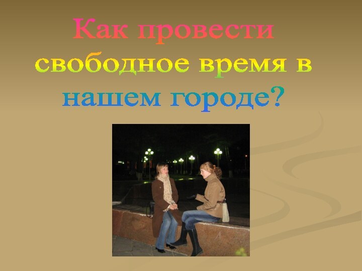 Как провестисвободное время внашем городе?