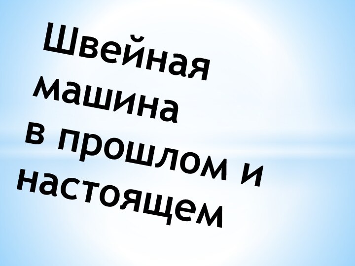 Швейная машина  в прошлом и настоящем