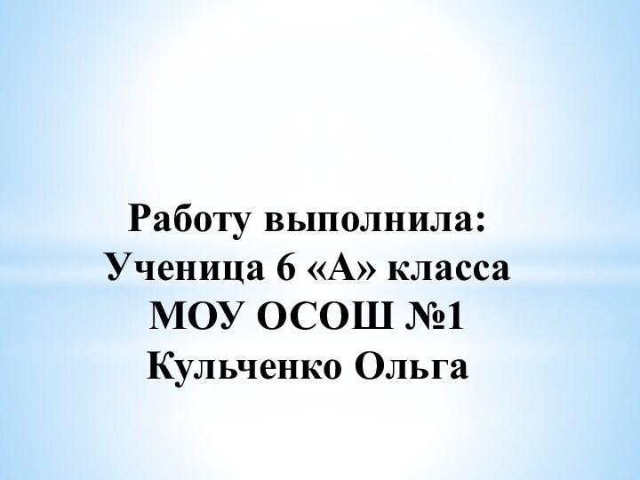 Работу выполнила:  Ученица 6 «А» класса  МОУ ОСОШ №1 Кульченко Ольга