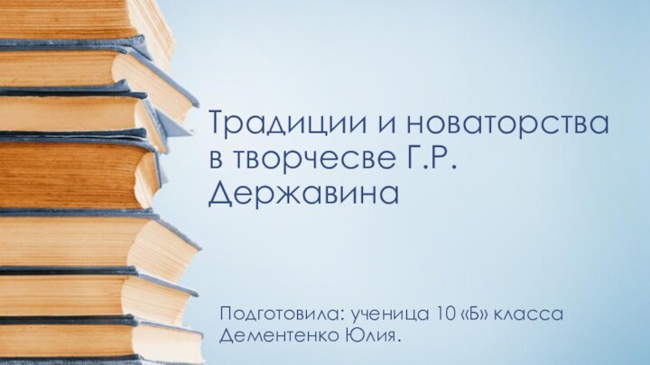 Традиции и новаторства в творчесве Г.Р.ДержавинаПодготовила: ученица 10 «Б» класса Дементенко Юлия.