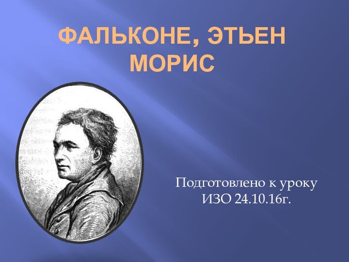 Фальконе, Этьен МорисПодготовлено к уроку ИЗО 24.10.16г.